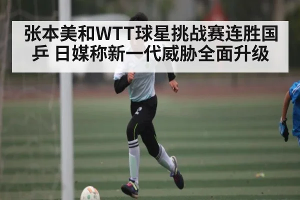 张本美和WTT球星挑战赛连胜国乒 日媒称新一代威胁全面升级（kaiyun）