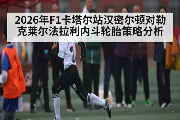 2026年F1卡塔尔站汉密尔顿对勒克莱尔法拉利内斗轮胎策略分析 | kaiyun