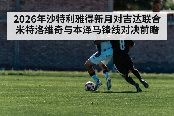2026年沙特利雅得新月对吉达联合 米特洛维奇与本泽马锋线对决前瞻 | kaiyun